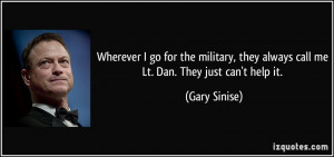 ... , they always call me Lt. Dan. They just can't help it. - Gary Sinise