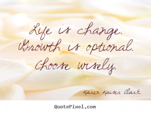 Quotes about life - Life is change. growth is optional. choose wisely.