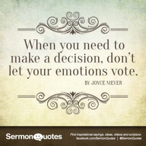 ... need to make a decision, don’t let your emotions vote. - Joyce Meyer
