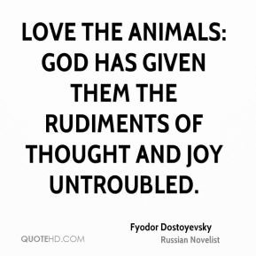 Love the animals: God has given them the rudiments of thought and joy ...
