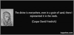 The divine is everywhere, even in a grain of sand; there I represented ...