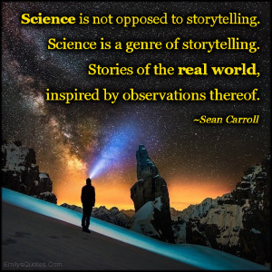 storytelling. Science is a genre of storytelling. Stories of the real ...