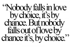 nobody falls in love by choice, it's by chance. but nobody falls out ...