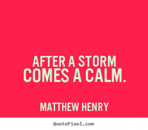 After a storm comes a calm. Matthew Henry good motivational quote