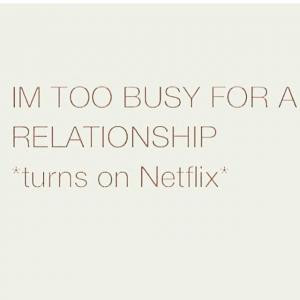 Im too busy for a relationship*Turns on Netflix*
