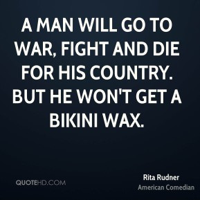 Rita Rudner - A man will go to war, fight and die for his country. But ...
