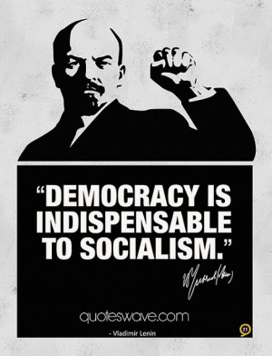 Democracy is indispensable to socialism.