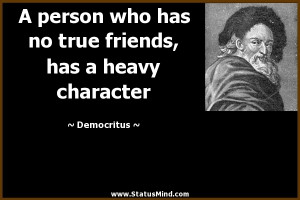 ... true friends, has a heavy character - Democritus Quotes - StatusMind