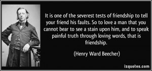 tests of friendship to tell your friend his faults. So to love a man ...