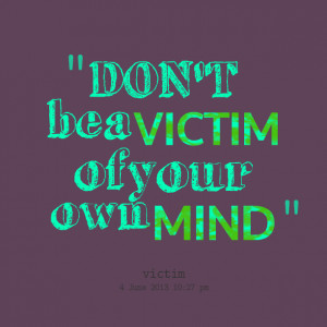 Quotes Picture: don't be a victim of your own mind