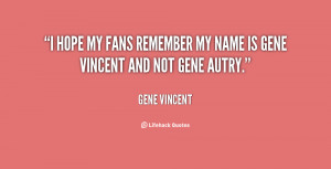 ... hope my fans remember my name is Gene Vincent and not Gene Autry