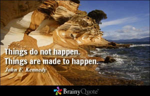 Things do not happen. Things are made to happen. - John F. Kennedy