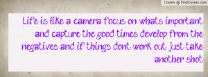 Life is like a camera focus on whats important and capture the good ...