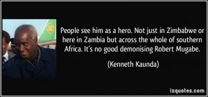 ... Africa. It's no good demonising Robert Mugabe. - Kenneth Kaunda