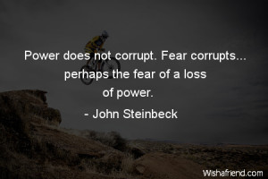 ... not corrupt. Fear corrupts... perhaps the fear of a loss of power