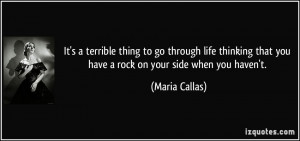 ... that you have a rock on your side when you haven't. - Maria Callas