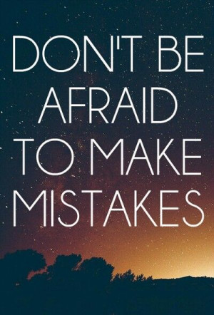 Don't be afraid to make mistakes