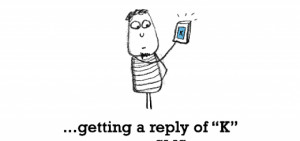 Sadness is, getting a reply of “K” to a SMS.
