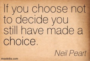 If you choose not to decide you still have made a choice. - Neil Peart