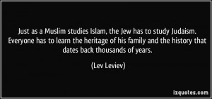 Just as a Muslim studies Islam, the Jew has to study Judaism. Everyone ...