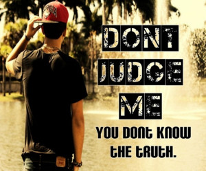 Don't judge me! You don't know the truth.
