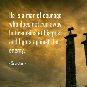 He is a man of courage who does not run away, but remains at his post ...