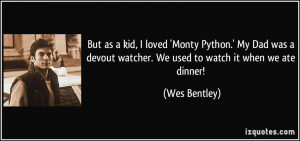 But as a kid, I loved 'Monty Python.' My Dad was a devout watcher. We ...