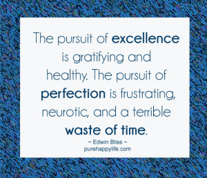 ... pursuit of perfection is frustrating, neurotic, and a terrible waste