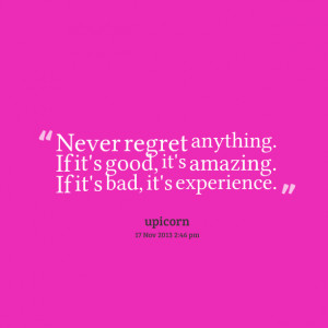 Quotes Picture: never regret anything if it's good, it's amazing if it ...