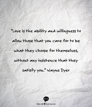 ... , without any insistence that they satisfy you.” Wayne Dyer