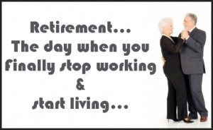 Retirement is the day when you finally stop working and start living.
