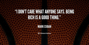 don't care what anyone says. Being rich is a good thing.”