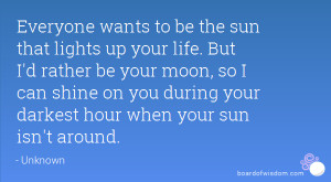 wants to be the sun that lights up your life. But I'd rather be your ...