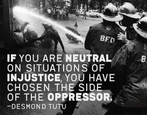 If you are neutral on situations of injustice, you have chosen the ...