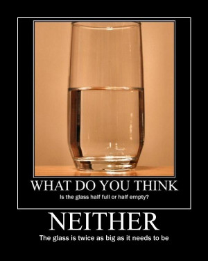 optimist, the glass is half full. To the pessimist, the glass is half ...