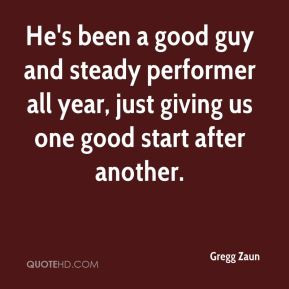 He's been a good guy and steady performer all year, just giving us one ...