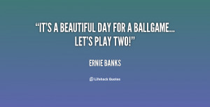 quote-Ernie-Banks-its-a-beautiful-day-for-a-ballgame-115995.png