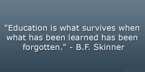 ... when what has been learned has been forgotten.” – B.F. Skinner