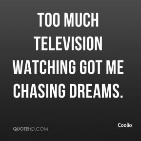 Coolio - Too much television watching got me chasing dreams.