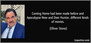 ... Now and Deer Hunter, different kinds of movies. - Oliver Stone