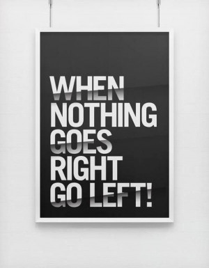 When nothing goes right go left!