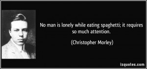 No man is lonely while eating spaghetti; it requires so much attention ...