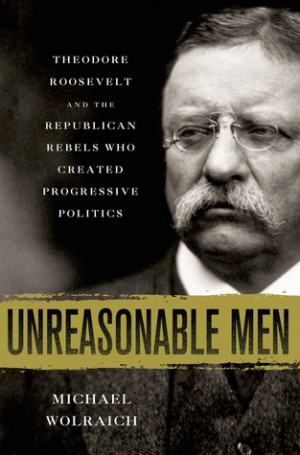 ... Theodore Roosevelt and the Republican Rebels Who Created Progressive