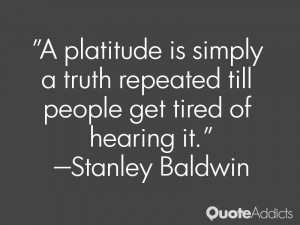 stanley baldwin quotes a platitude is simply a truth repeated till ...