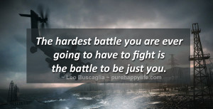 The hardest battle you are ever going to have to fight is the battle ...