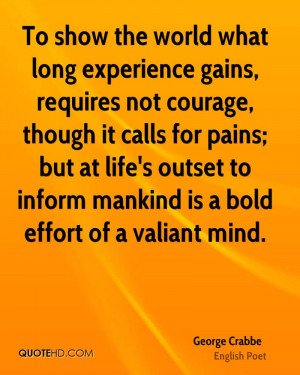 To show the world what long experience gains, requires not courage ...