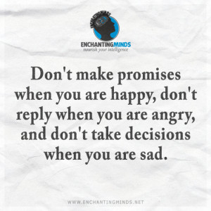 Don't make promises when you are happy, don't reply when you are angry ...