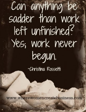 can anything be sadder than work left unfinished yes work never begun