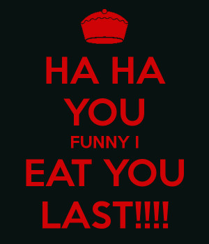 You Funny I Eat You Last