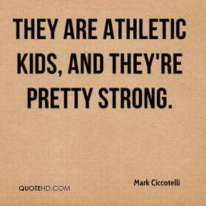They are athletic kids, and they're pretty strong.